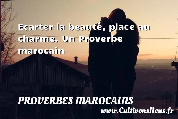 Ecarter la beauté, place au charme. - Proverbes marocains - Proverbe beauté