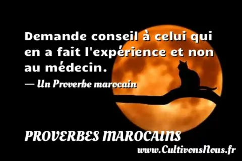 Demande conseil à celui qui en a fait l expérience et non au médecin. - Un Proverbe marocain PROVERBES MAROCAINS