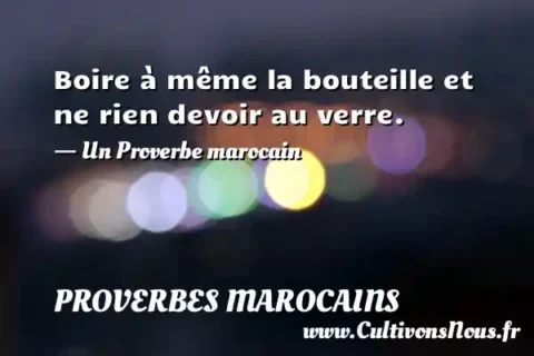 Boire à même la bouteille et ne rien devoir au verre. - Un Proverbe marocain PROVERBES MAROCAINS