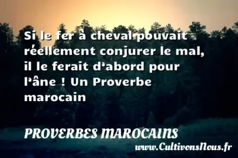 Si le fer à cheval pouvait réellement conjurer le mal, il le ferait d’abord pour l’âne ! Un Proverbe marocain PROVERBES MAROCAINS