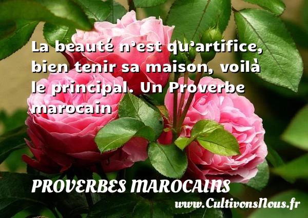La beauté n’est qu’artifice, bien tenir sa maison, voilà le - Proverbes marocains - Proverbe beauté