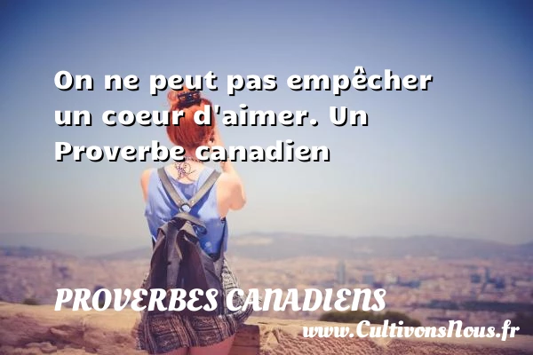 On ne peut pas empêcher un coeur d’aimer. - Proverbes canadiens - Proverbes philosophiques