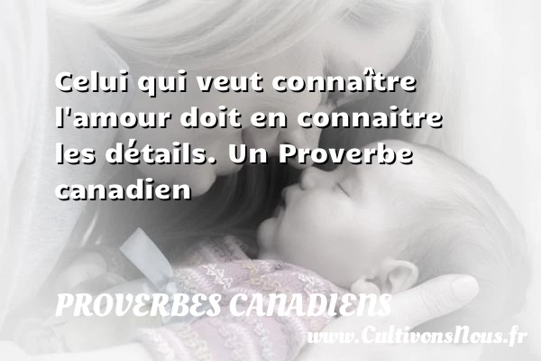 Celui qui veut connaître l’amour doit en connaitre - Proverbes canadiens - Proverbes philosophiques