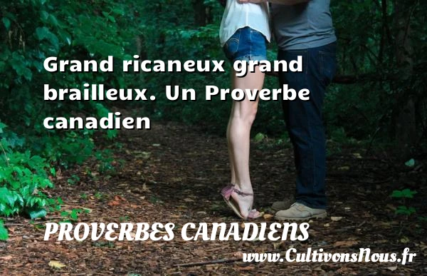 Grand ricaneux grand brailleux. - Proverbes canadiens - Proverbes connus