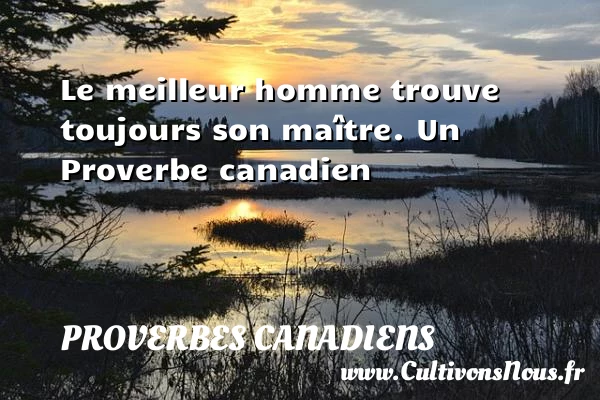 Le meilleur homme trouve toujours son maître. - Proverbes canadiens - Proverbes connus