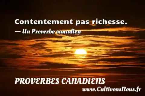 Contentement pas richesse. - Un Proverbe canadien PROVERBES CANADIENS