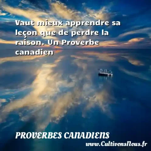 Vaut mieux apprendre sa leçon que de perdre la raison. Un Proverbe canadien PROVERBES CANADIENS