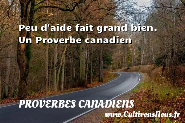 Peu d’aide fait grand bien. - Proverbes canadiens - Proverbes fun - Proverbes philosophiques
