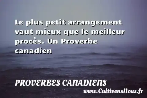 Le plus petit arrangement vaut mieux que le meilleur procès. Un Proverbe canadien PROVERBES CANADIENS