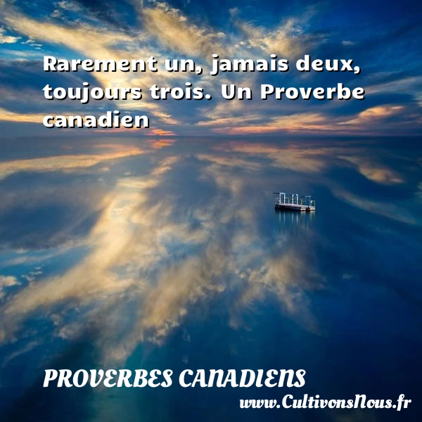 Rarement un, jamais deux, toujours trois. - Proverbes canadiens - Proverbes philosophiques