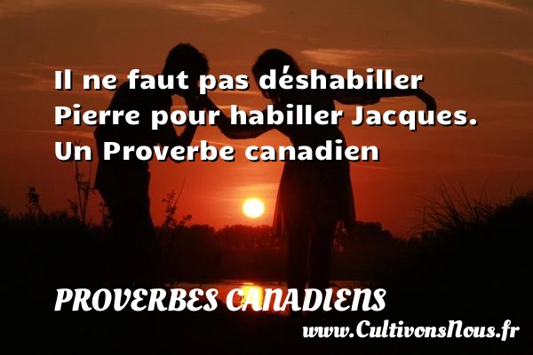 Il ne faut pas déshabiller Pierre pour habiller - Proverbes canadiens - Proverbes philosophiques