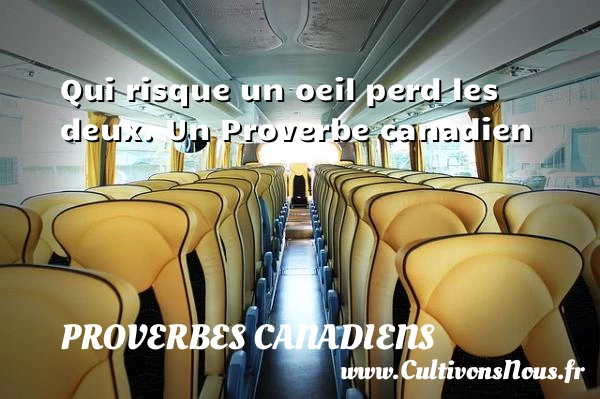 Qui risque un oeil perd les deux. - Proverbes canadiens - Proverbes philosophiques