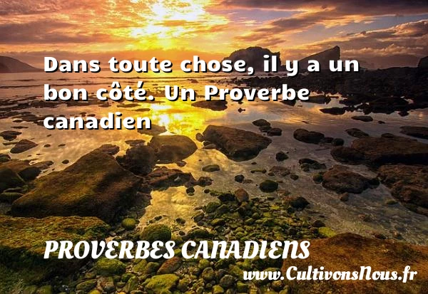 Dans toute chose, il y a un bon - Proverbes canadiens - Proverbes philosophiques