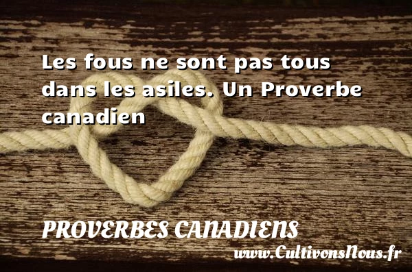 Les fous ne sont pas tous dans les - Proverbes canadiens - Proverbes philosophiques