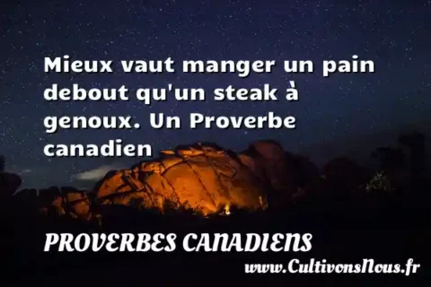 Mieux vaut manger un pain debout qu un steak à genoux. Un Proverbe canadien PROVERBES CANADIENS