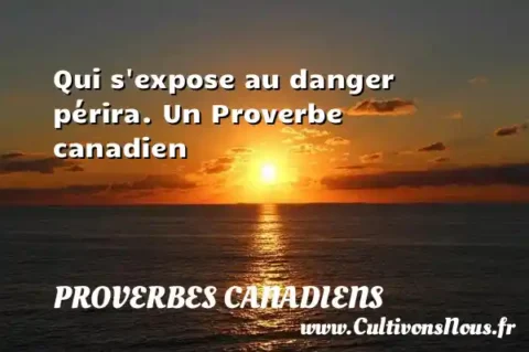 Qui s expose au danger périra. Un Proverbe canadien PROVERBES CANADIENS