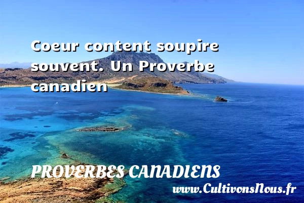Coeur content soupire souvent. - Proverbes canadiens - Proverbes philosophiques