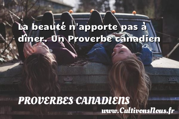 La beauté n’apporte pas à dîner. - Proverbes canadiens - Proverbes philosophiques