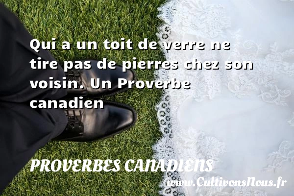 Qui a un toit de verre ne tire pas de pierres chez - Proverbes canadiens - Proverbes philosophiques