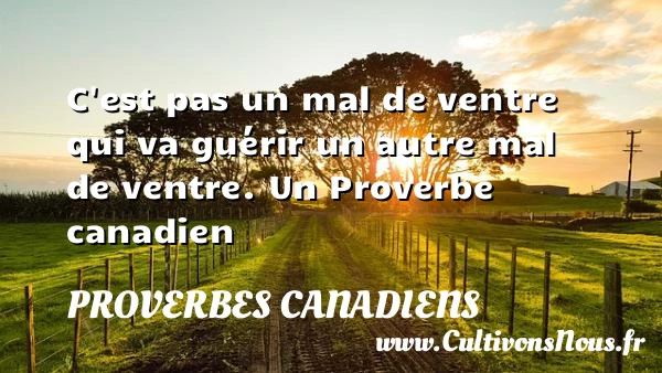 C’est pas un mal de ventre qui va - Proverbes canadiens - Proverbes philosophiques