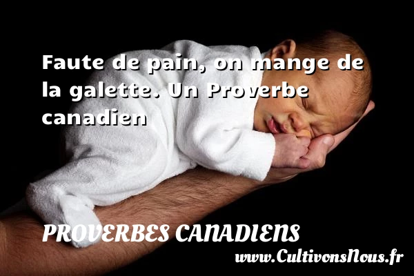 Faute de pain, on mange de la galette. - Proverbes canadiens - Proverbes philosophiques