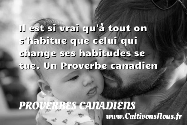 Il est si vrai qu’à tout on s’habitue - Proverbes canadiens - Proverbes philosophiques