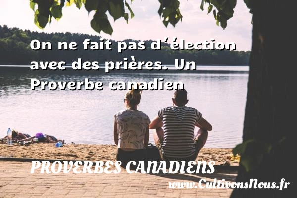 On ne fait pas d´élection avec des prières. - Proverbes canadiens - Proverbes philosophiques