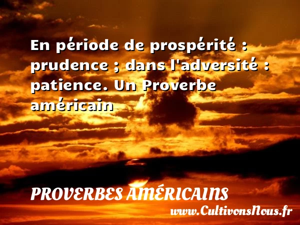 En période de prospérité : prudence ; dans - Proverbes américains - Proverbes philosophiques