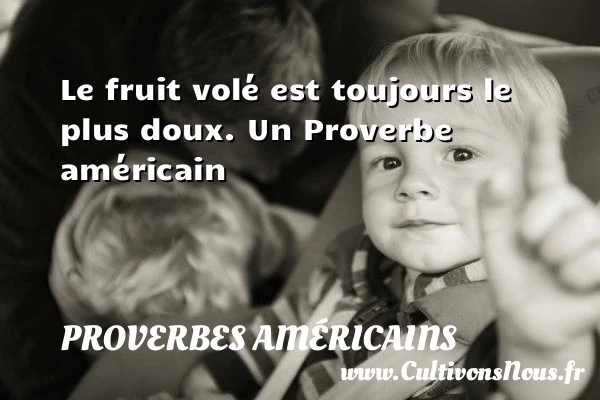 Le fruit volé est toujours le plus doux. - Proverbes américains - Proverbes philosophiques
