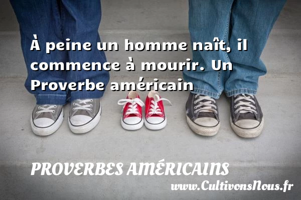 À peine un homme naît, il commence à - Proverbes américains - Proverbes philosophiques