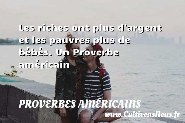 Les riches ont plus d’argent et les pauvres plus - Proverbes américains - Proverbes philosophiques