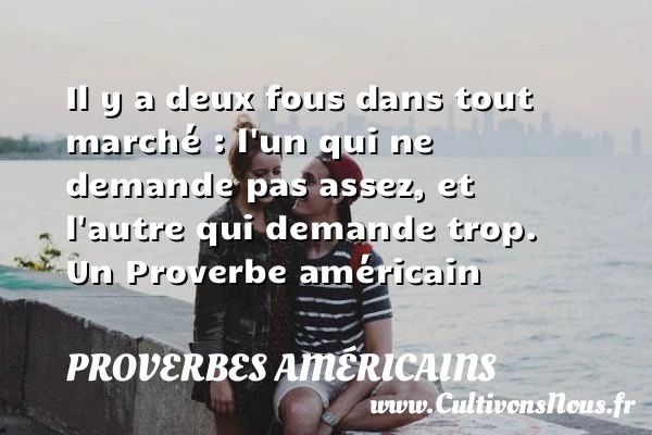 Il y a deux fous dans tout marché : l’un qui ne demande pas - Proverbes américains