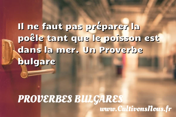 Il ne faut pas préparer la poêle tant que le - Proverbes bulgares - Proverbes philosophiques