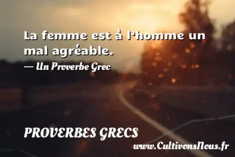 La femme est à l’homme un mal agréable. - Un Proverbe Grec PROVERBES GRECS