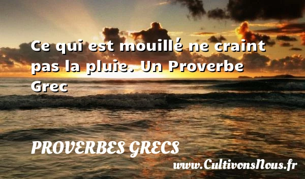 Ce qui est mouillé ne craint pas la - Proverbes grecs - Proverbes philosophiques