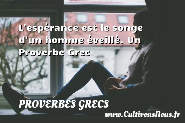 L’espérance est le songe d’un homme éveillé. - Proverbes grecs - Proverbes philosophiques