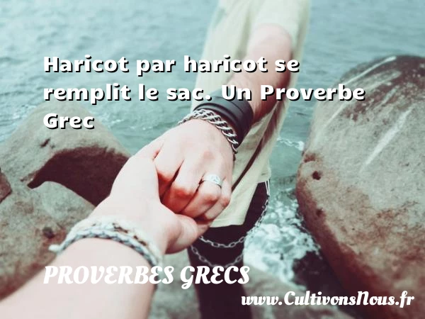 Haricot par haricot se remplit le sac. - Proverbes grecs - Proverbes philosophiques