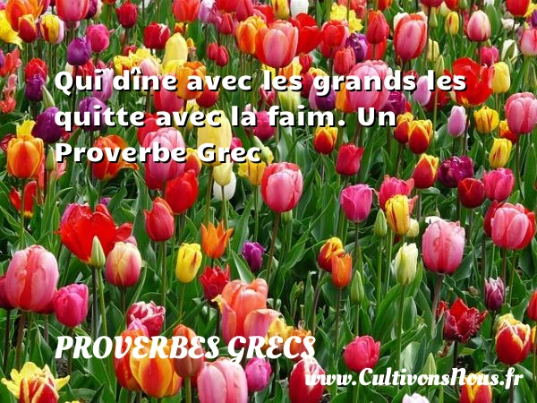 Qui d&icirc;ne avec les grands les quitte avec la - Proverbes grecs