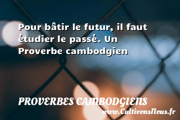 Pour bâtir le futur, il faut étudier le - Proverbes cambodgiens - Proverbes philosophiques