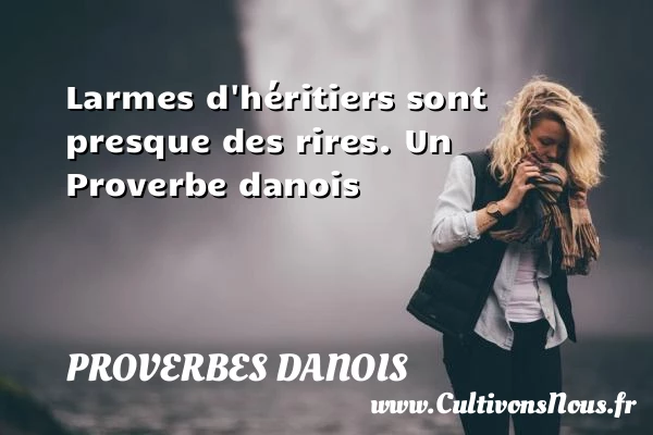 Larmes d’héritiers sont presque des rires. - Proverbes danois - Proverbes fun