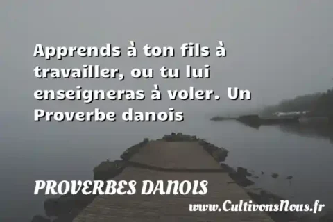 Apprends à ton fils à travailler, ou tu lui enseigneras à voler. Un Proverbe danois PROVERBES DANOIS