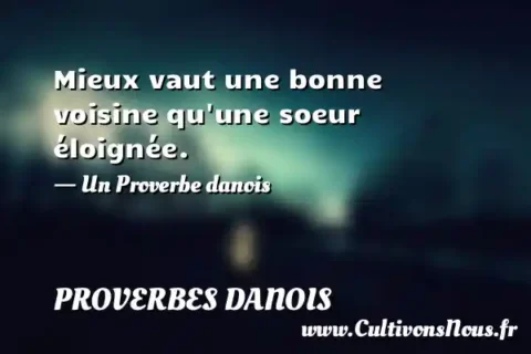 Mieux vaut une bonne voisine qu une soeur éloignée. - Un Proverbe danois PROVERBES DANOIS