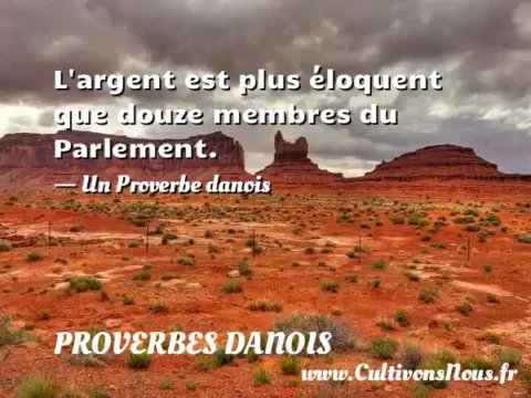 L argent est plus éloquent que douze membres du Parlement. - Un Proverbe danois PROVERBES DANOIS