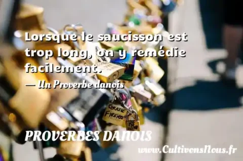 Lorsque le saucisson est trop long, on y remédie facilement. - Un Proverbe danois PROVERBES DANOIS