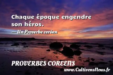 Chaque époque engendre son héros. - Un Proverbe coréen PROVERBES COREENS