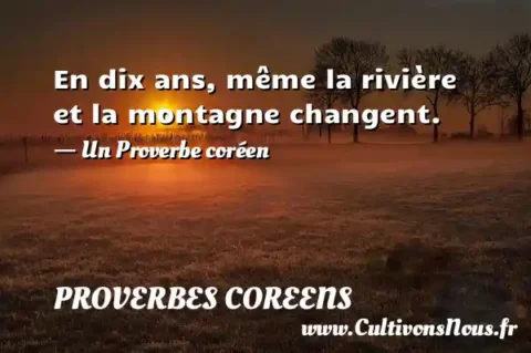En dix ans, même la rivière et la montagne changent. - Un Proverbe coréen PROVERBES COREENS