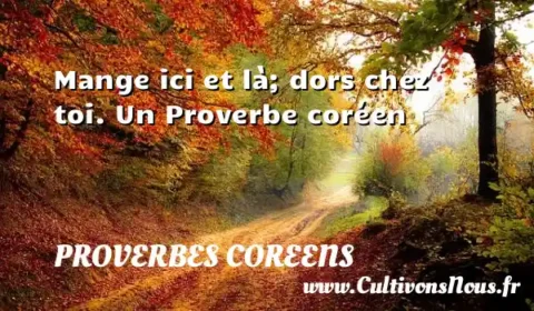 Mange ici et là; dors chez toi. Un Proverbe coréen PROVERBES COREENS