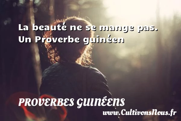 La beauté ne se mange pas. - proverbes guinéens - Proverbes philosophiques
