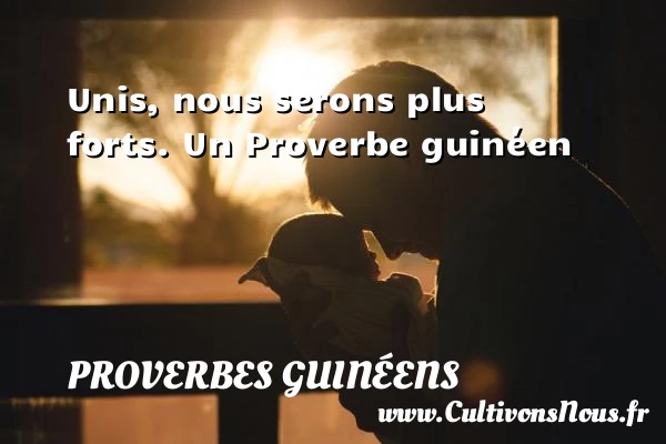 Unis, nous serons plus forts. - proverbes guinéens - Proverbes fun - Proverbes philosophiques
