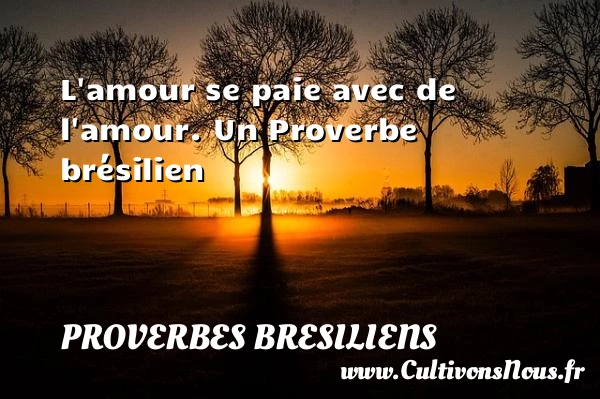 L’amour se paie avec de l’amour. - Proverbes bresiliens - Proverbes philosophiques